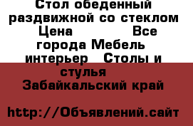 Стол обеденный раздвижной со стеклом › Цена ­ 20 000 - Все города Мебель, интерьер » Столы и стулья   . Забайкальский край